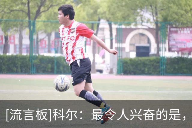[流言板]科尔：最令人兴奋的是，伦德博格未来还有多大的上升空间